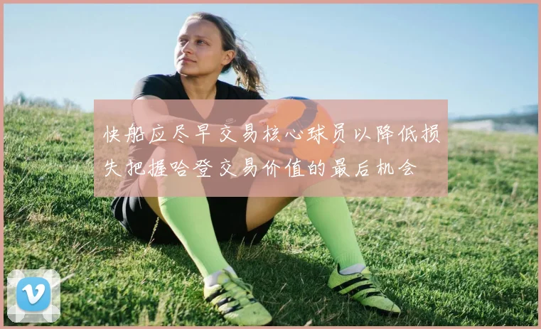 快船应尽早交易核心球员以降低损失把握哈登交易价值的最后机会