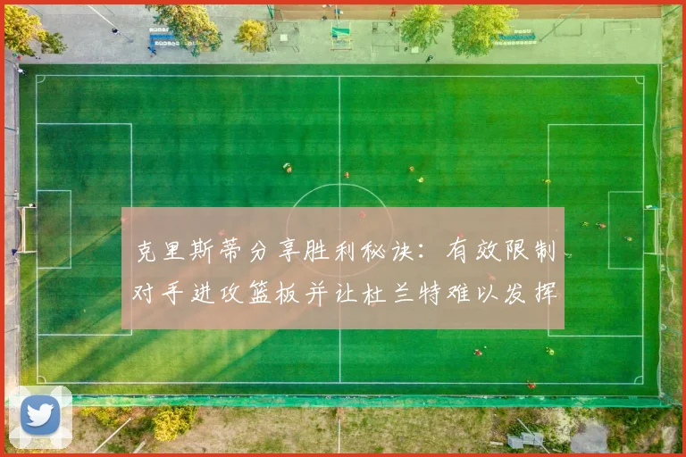克里斯蒂分享胜利秘诀：有效限制对手进攻篮板并让杜兰特难以发挥