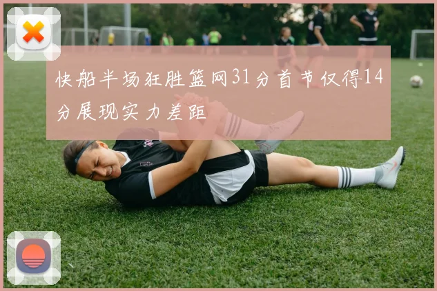 快船半场狂胜篮网31分首节仅得14分展现实力差距