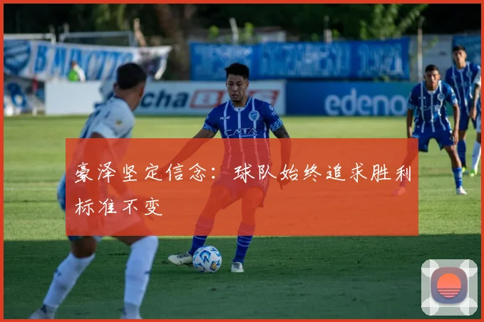 豪泽坚定信念：球队始终追求胜利标准不变
