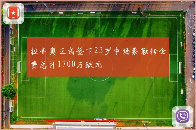 拉齐奥正式签下23岁中场泰勒转会费总计1700万欧元