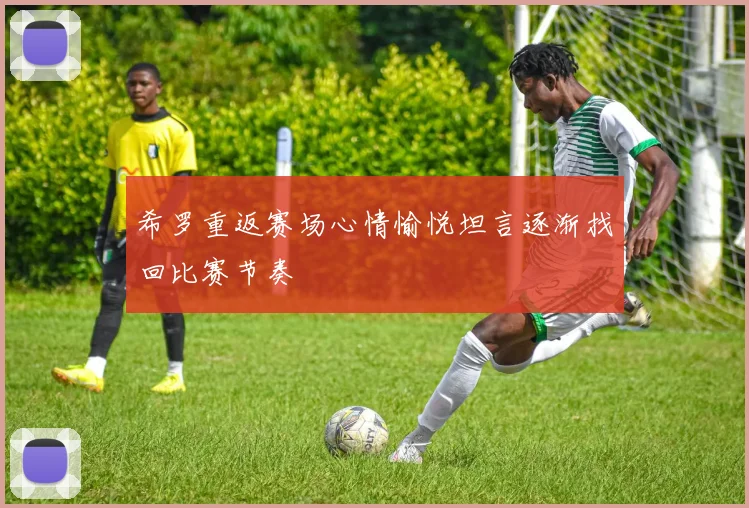 希罗重返赛场心情愉悦坦言逐渐找回比赛节奏