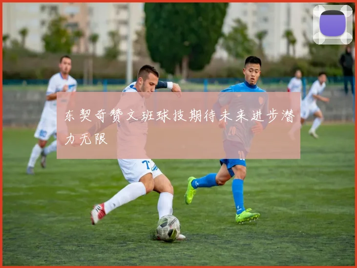 东契奇赞文班球技期待未来进步潜力无限