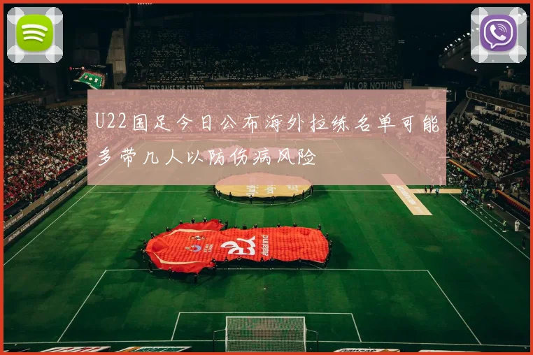 U22国足今日公布海外拉练名单可能多带几人以防伤病风险