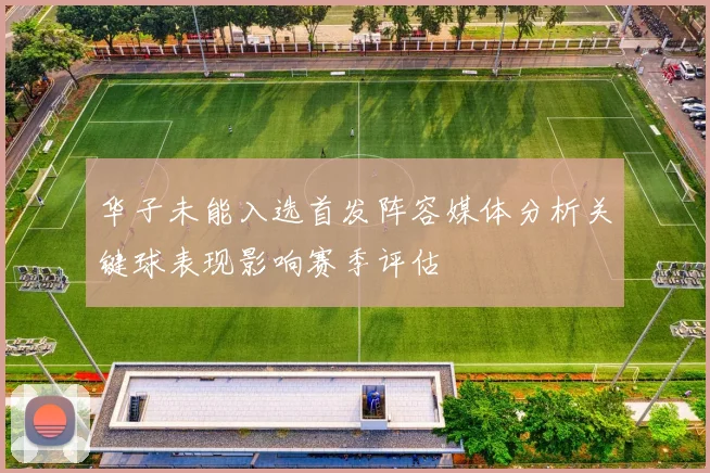 华子未能入选首发阵容媒体分析关键球表现影响赛季评估