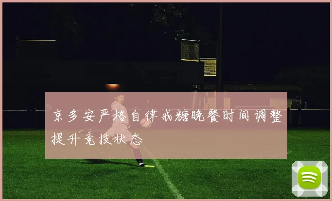 京多安严格自律戒糖晚餐时间调整提升竞技状态