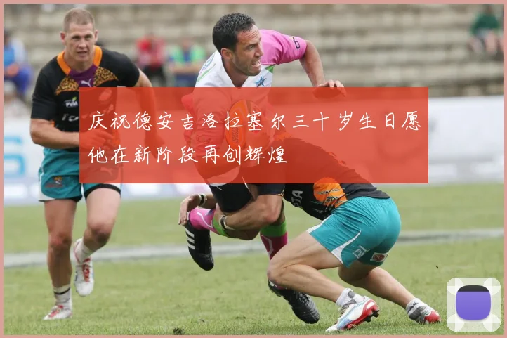 庆祝德安吉洛拉塞尔三十岁生日愿他在新阶段再创辉煌